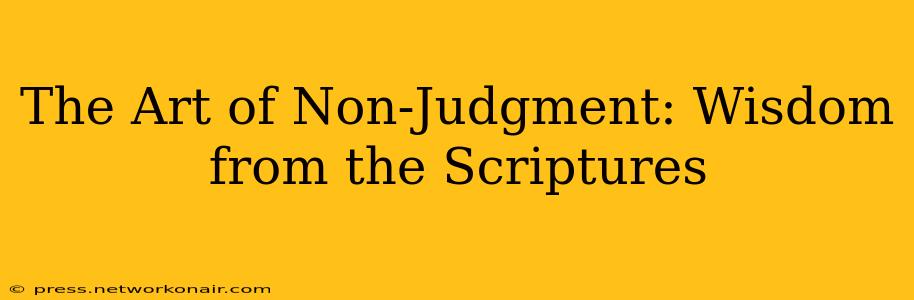 The Art of Non-Judgment: Wisdom from the Scriptures