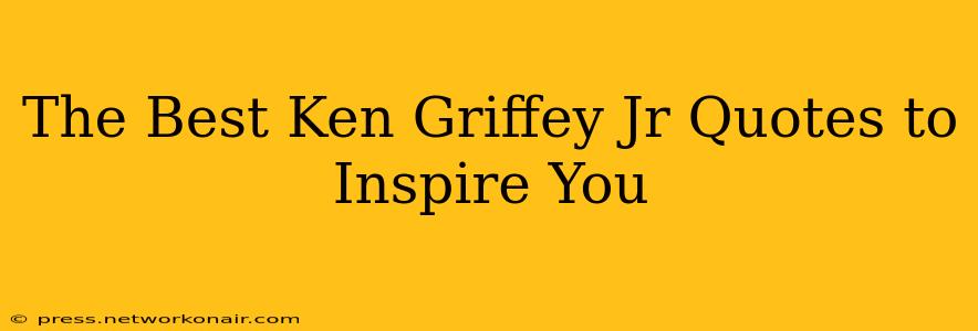 The Best Ken Griffey Jr Quotes to Inspire You