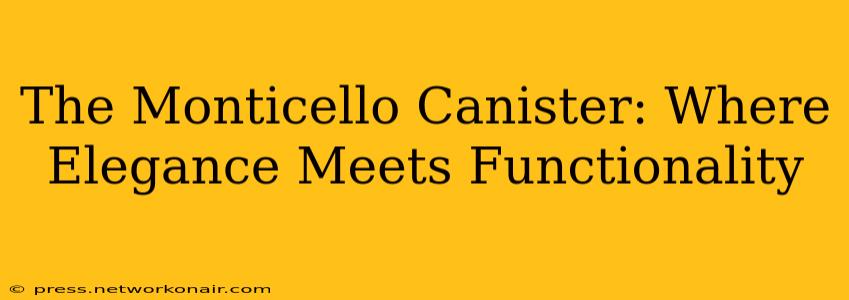 The Monticello Canister: Where Elegance Meets Functionality