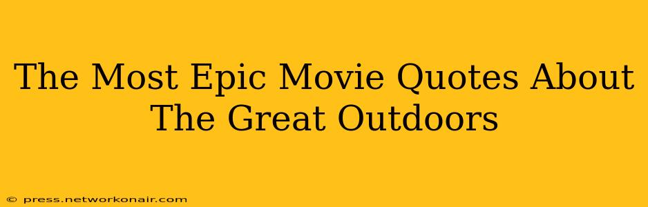 The Most Epic Movie Quotes About The Great Outdoors