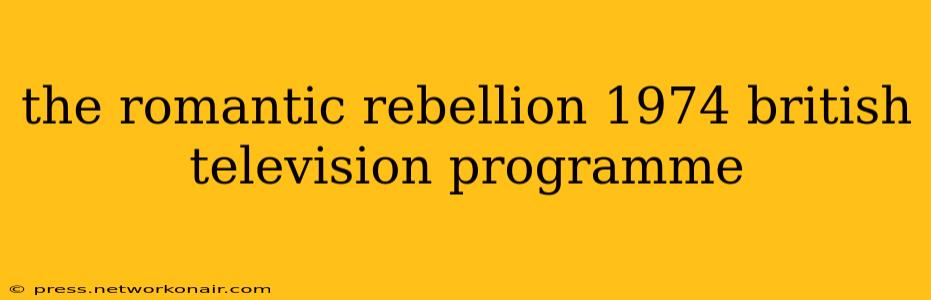 the romantic rebellion 1974 british television programme