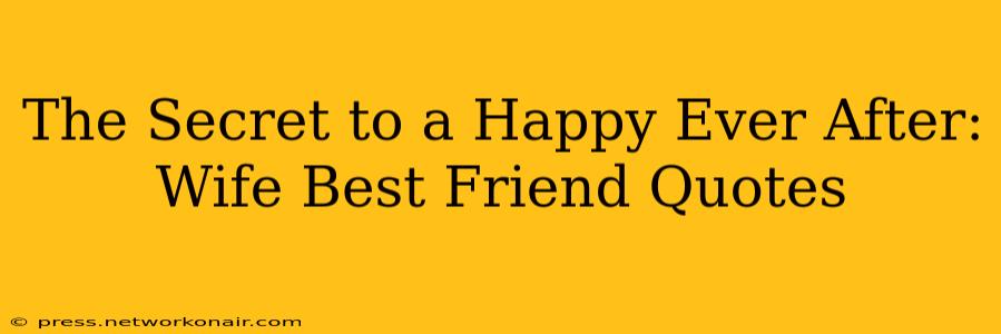 The Secret to a Happy Ever After: Wife Best Friend Quotes