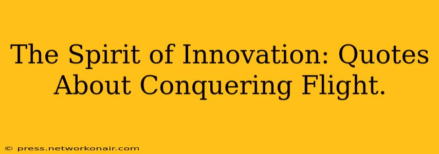 The Spirit of Innovation: Quotes About Conquering Flight.