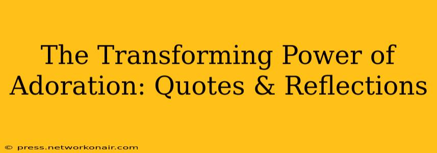 The Transforming Power of Adoration: Quotes & Reflections