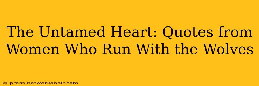 The Untamed Heart: Quotes from Women Who Run With the Wolves