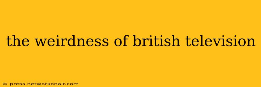 the weirdness of british television