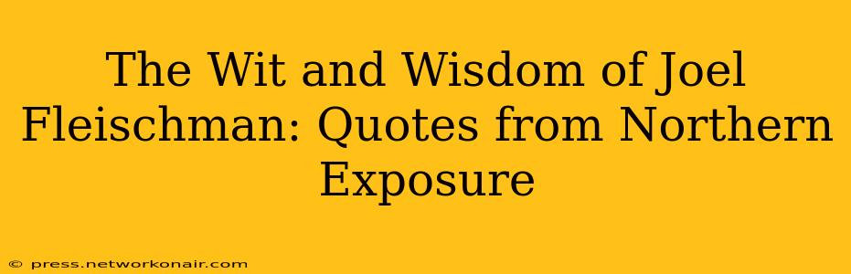 The Wit and Wisdom of Joel Fleischman: Quotes from Northern Exposure