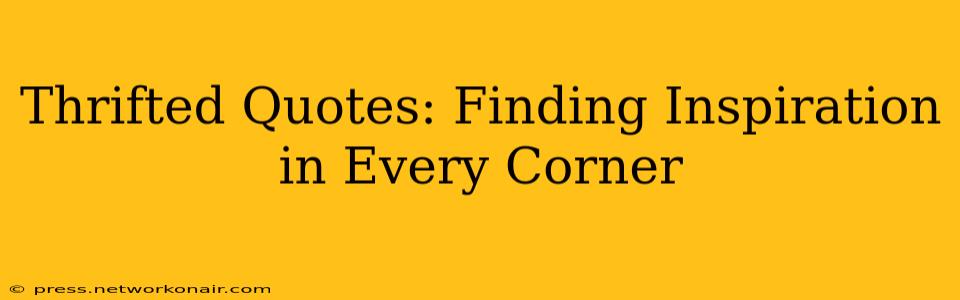 Thrifted Quotes: Finding Inspiration in Every Corner