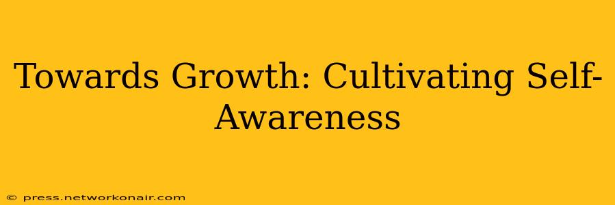 Towards Growth: Cultivating Self-Awareness