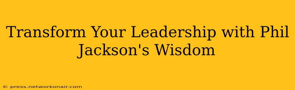 Transform Your Leadership with Phil Jackson's Wisdom