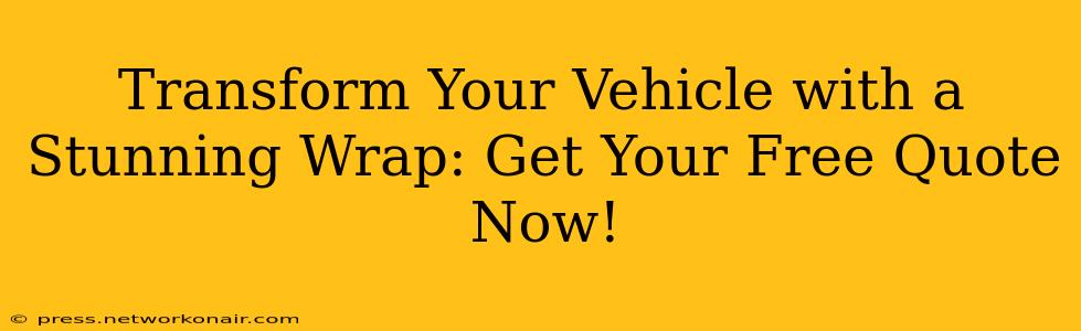 Transform Your Vehicle with a Stunning Wrap: Get Your Free Quote Now!