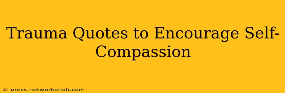 Trauma Quotes to Encourage Self-Compassion