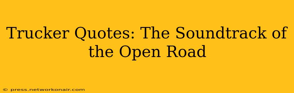Trucker Quotes: The Soundtrack of the Open Road