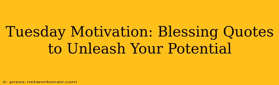 Tuesday Motivation: Blessing Quotes to Unleash Your Potential