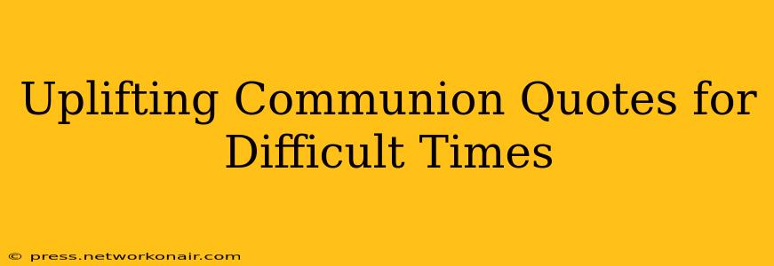 Uplifting Communion Quotes for Difficult Times