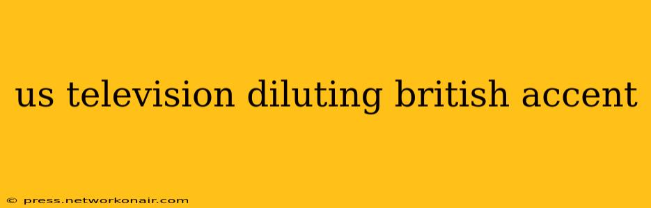 us television diluting british accent