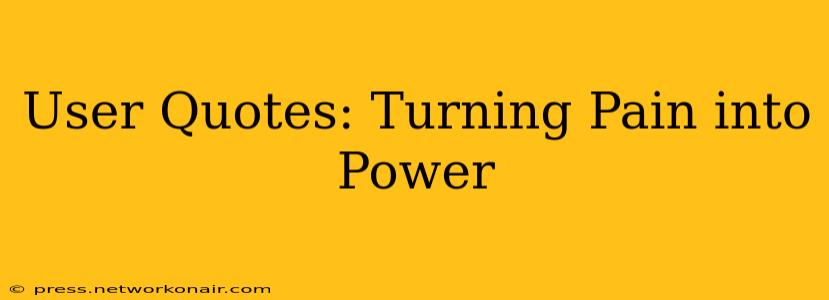 User Quotes: Turning Pain into Power