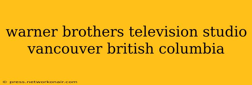 warner brothers television studio vancouver british columbia