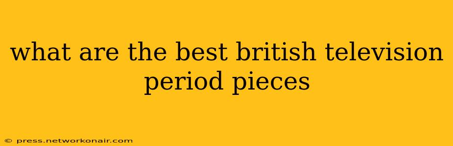 what are the best british television period pieces