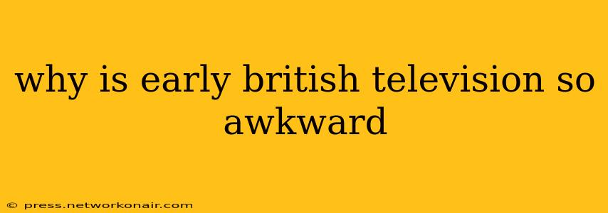 why is early british television so awkward