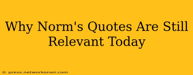 Why Norm's Quotes Are Still Relevant Today