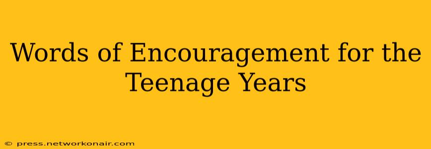 Words of Encouragement for the Teenage Years
