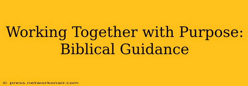 Working Together with Purpose: Biblical Guidance