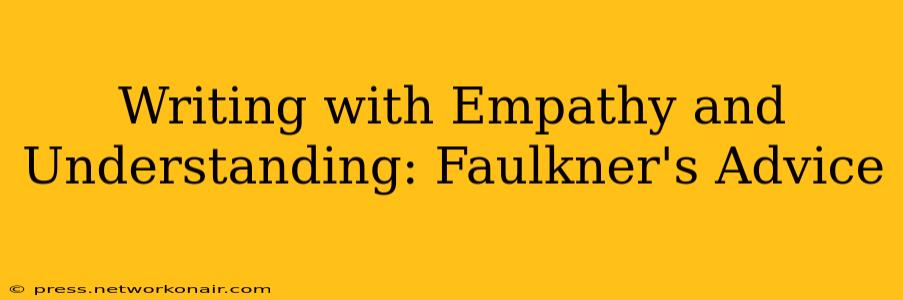 Writing with Empathy and Understanding: Faulkner's Advice