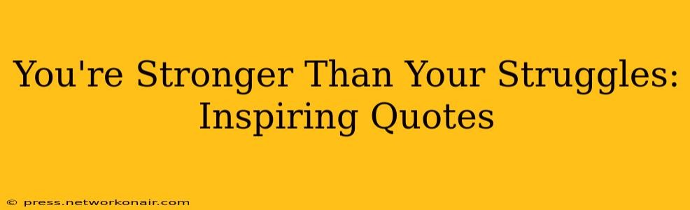 You're Stronger Than Your Struggles: Inspiring Quotes