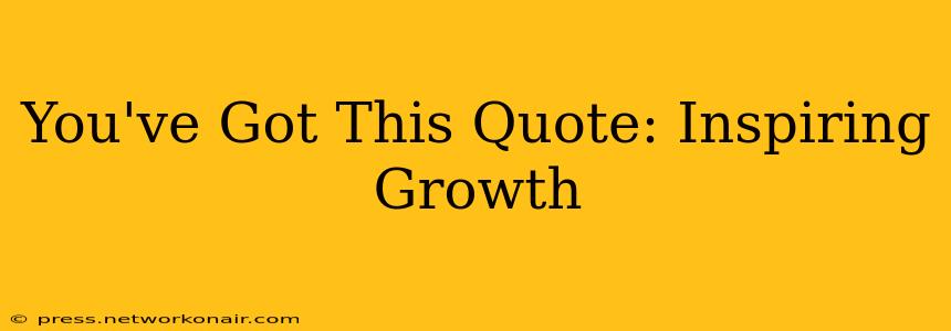 You've Got This Quote: Inspiring Growth